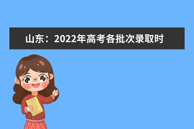 山东：2022年高考各批次录取时间安排