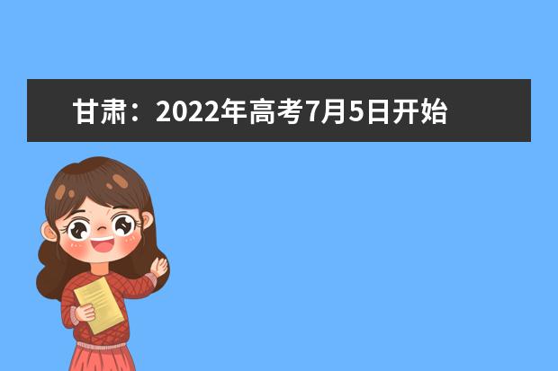 甘肃：2022年高考7月5日开始录取