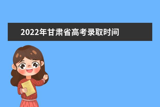 2022年甘肃省高考录取时间