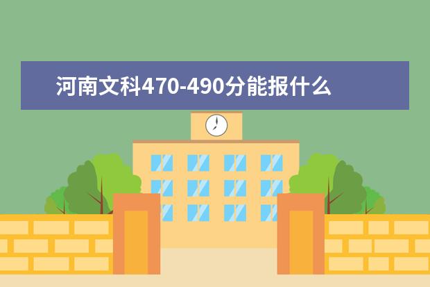 河南文科470-490分能报什么大学？