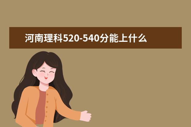 河南理科520-540分能上什么大学？