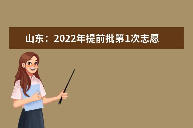 山东：2022年提前批第1次志愿填报有关注意事项