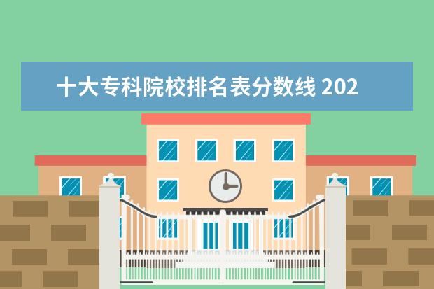 十大专科院校排名表分数线 2021年专科院校录取分数线及学校有哪些