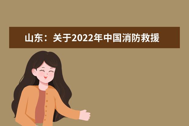 山东：关于2022年中国消防救援学院面向山东省招收青年学生有关事项的公告
