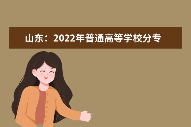 山東：2022年普通高等學校分專業(yè)招生計劃補充信息