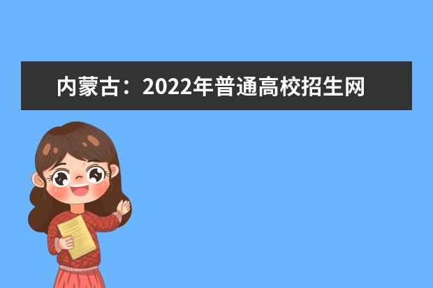 内蒙古：2022年普通高校招生网上填报意向公告（第2号）