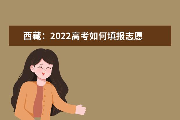 西藏：2022高考如何填报志愿