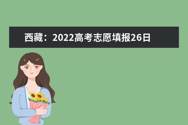 西藏：2022高考志愿填报26日10时开始