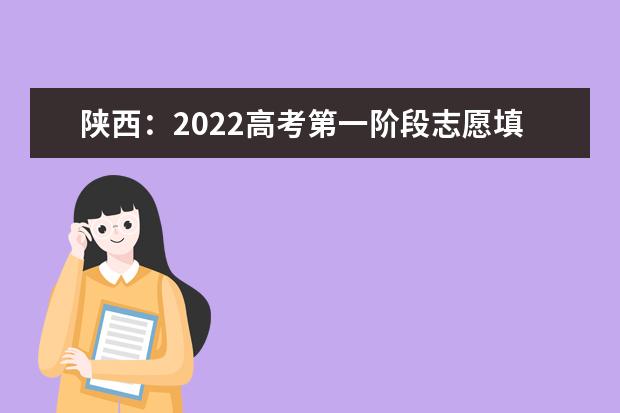 陕西：2022高考第一阶段志愿填报将于今日中午12点结束