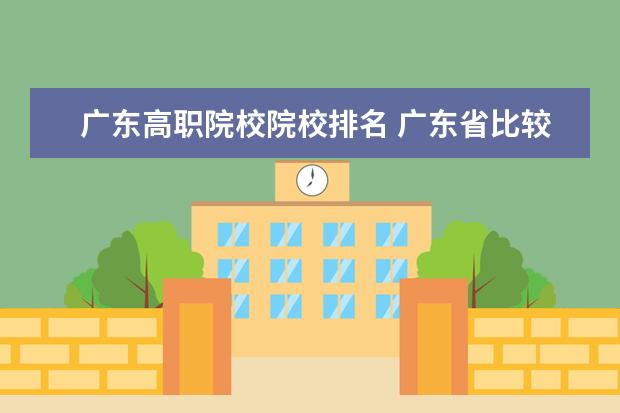 广东高职院校院校排名 广东省比较好的大专学校排名