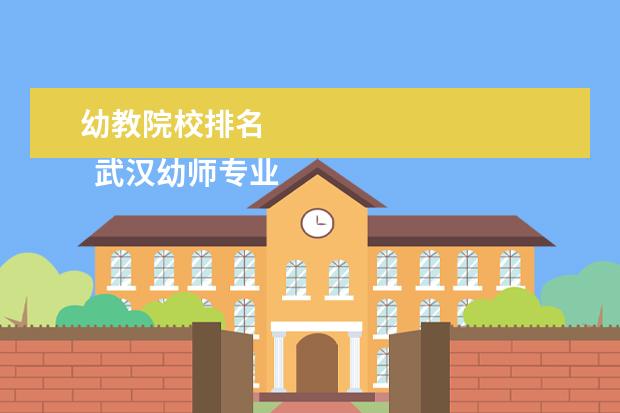 幼教院校排名    武汉幼师专业好的大专院校