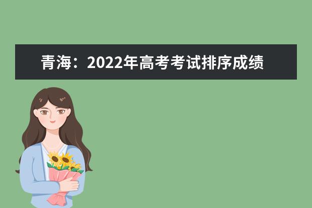 青海：2022年高考考试排序成绩一分一段统计表