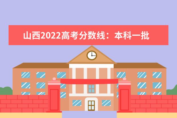 山西2022高考分数线：本科一批文史类517分，理工类498分