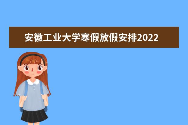安徽工业大学寒假放假安排2022 新生入学流程及注意事项 2022年迎新网站入口