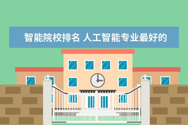 智能院校排名 人工智能专业最好的学校排名