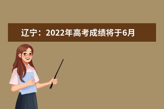 辽宁：2022年高考成绩将于6月23日16:00发布