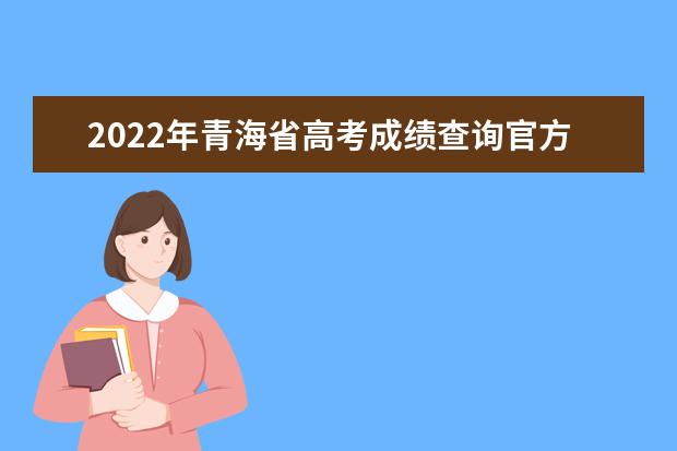 2022年青海省高考成绩查询官方入口：http://www.qhjyks.com/