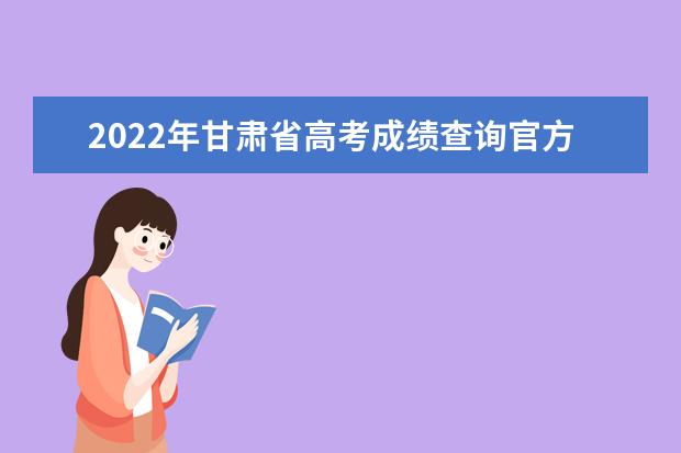 2022年甘肅省高考成績(jī)查詢官方通道入口：https://www.ganseea.cn/