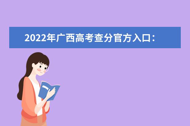 2022年广西高考查分官方入口：广西招生考试院