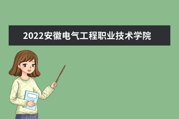 2022安徽电气工程职业技术学院专业排名 哪些专业比较好 2021专业排名 哪些专业比较好