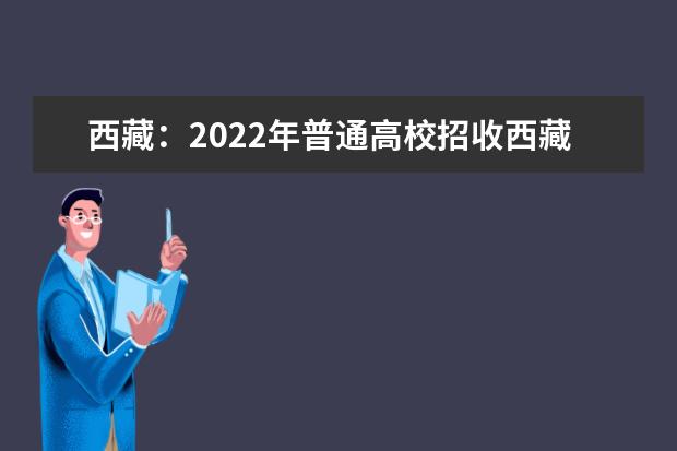 西藏：2022年普通高校招收西藏高中班（校）畢業(yè)生招生工作規(guī)定