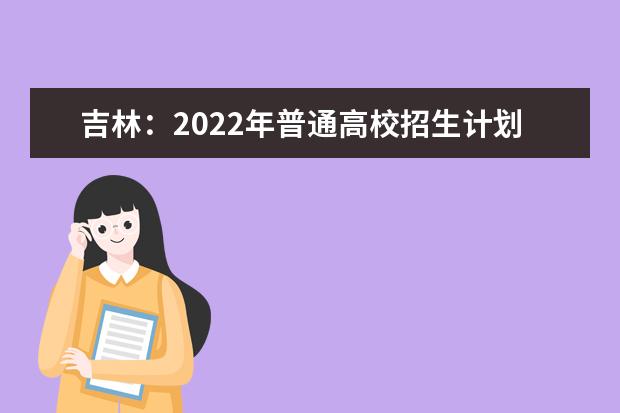 吉林：2022年普通高校招生计划