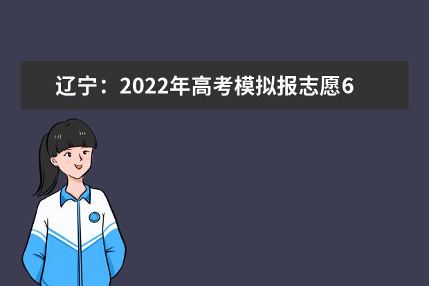 遼寧：2022年高考模擬報(bào)志愿6月19日開始，正式填報(bào)時(shí)間截止到6月30日