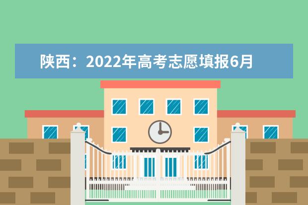 陕西：2022年高考志愿填报6月24日开始