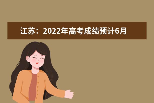 江苏：2022年高考成绩预计6月24日晚20:00后公布