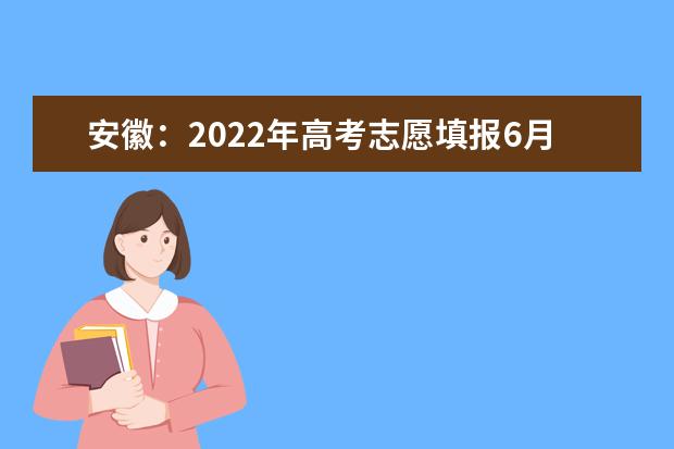 安徽：2022年高考志愿填报6月28日开始