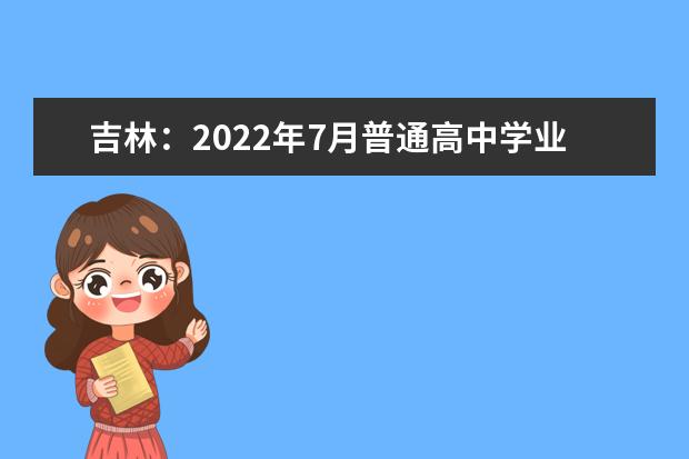 吉林：2022年7月普通高中学业水平合格性考试时间安排