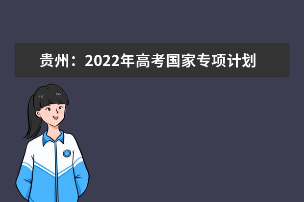 贵州：2022年高考国家专项计划第4次征集志愿的说明