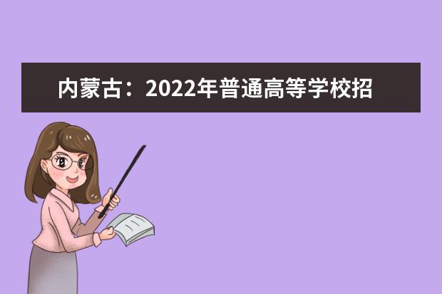 內(nèi)蒙古：2022年普通高等學(xué)校招生工作規(guī)定