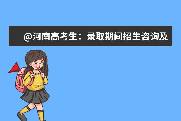 @河南高考生：录取期间招生咨询及信息发布渠道请了解