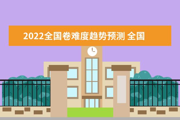 2022全国卷难度趋势预测 全国一二三卷难度区别