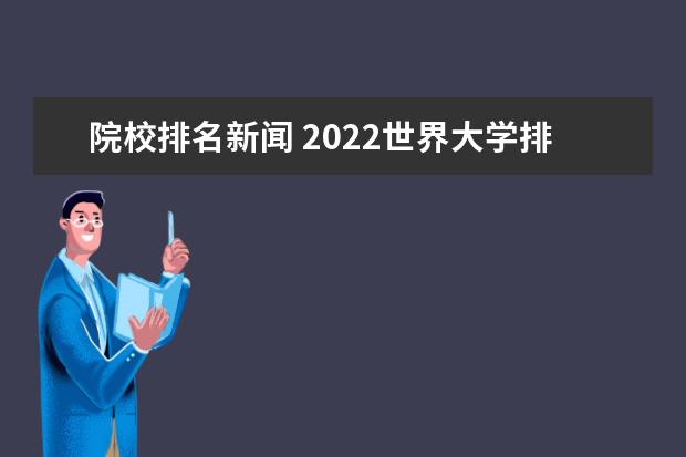 院校排名新闻 2022世界大学排行榜出炉,国内有哪些高校上榜了? - ...