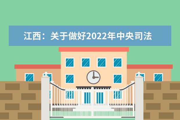 江西：关于做好2022年中央司法警官学院、江西司法警官职业学院招生政审面试体检和体能测试工作的通知
