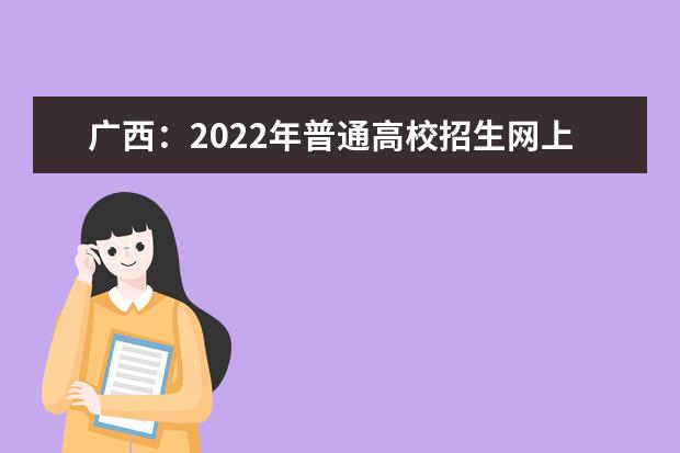广西：2022年普通高校招生网上咨询会6月26日至28日举行