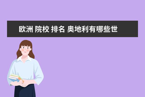 欧洲 院校 排名 奥地利有哪些世界一流大学?全世界排名多少? - 百度...