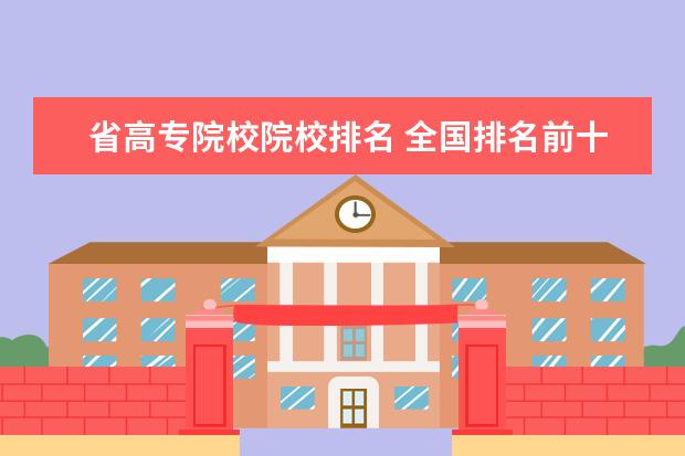 省高專院校院校排名 全國排名前十的高職院校