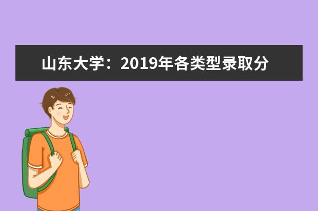 山东大学：2019年各类型录取分数线 2022河南高考多少分能上_在河南预估分数线