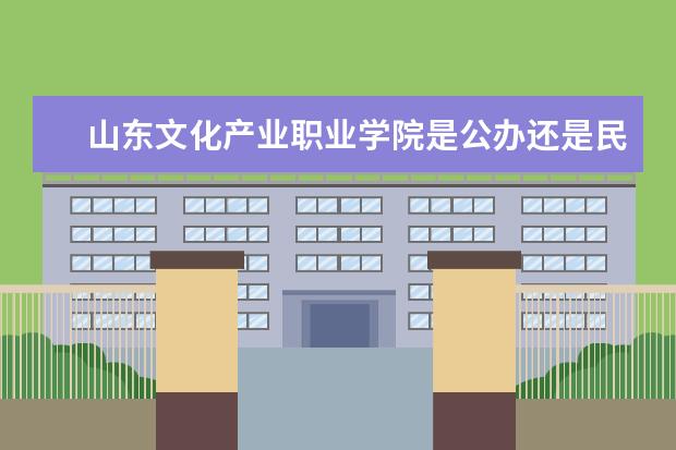 山东文化产业职业学院是公办还是民办  如何