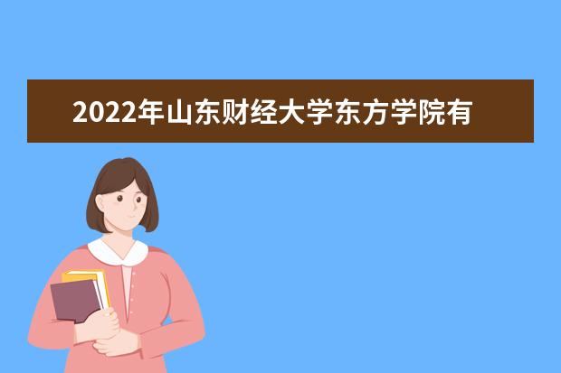 2022年山东财经大学东方学院有哪些专业 2022年有哪些专业 国家特色专业名单