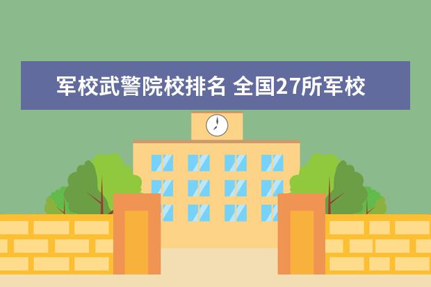 军校武警院校排名 全国27所军校排名