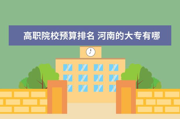 高職院校預(yù)算排名 河南的大專有哪些專業(yè)?