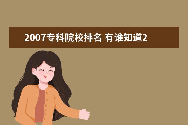 2007专科院校排名 有谁知道2007年各个大专高职的录取分数线?? - 百度...