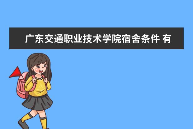 广东交通职业技术学院宿舍条件 有没有空调  怎样