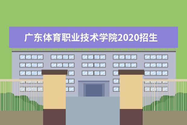 广东体育职业技术学院2020招生计划  怎么样