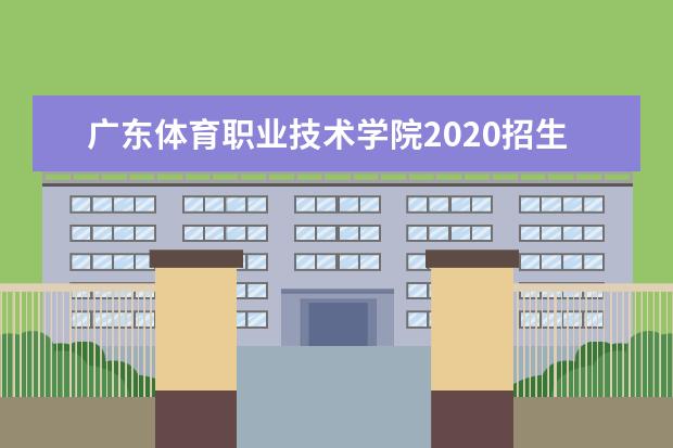 廣東體育職業(yè)技術(shù)學(xué)院2020招生計(jì)劃  怎么樣