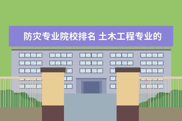 防灾专业院校排名 土木工程专业的全国大学排名